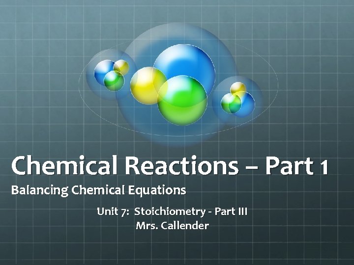 Chemical Reactions – Part 1 Balancing Chemical Equations Unit 7: Stoichiometry - Part III