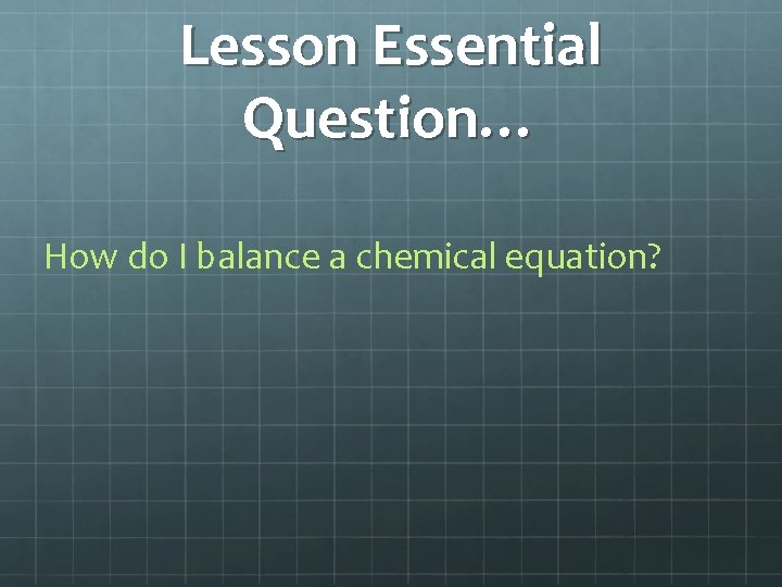 Lesson Essential Question… How do I balance a chemical equation? 