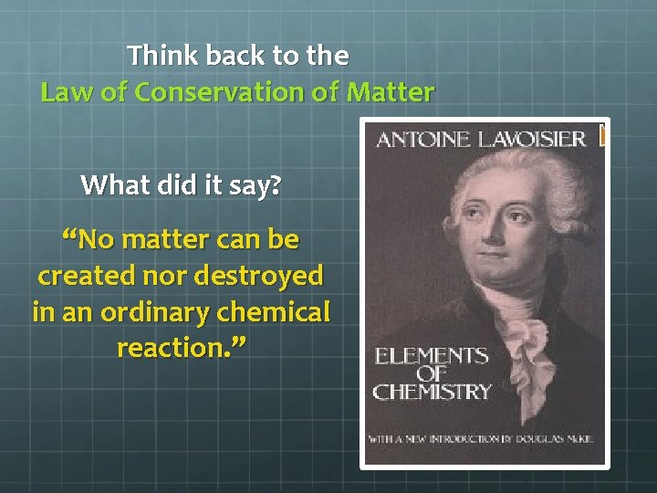 Think back to the Law of Conservation of Matter What did it say? “No