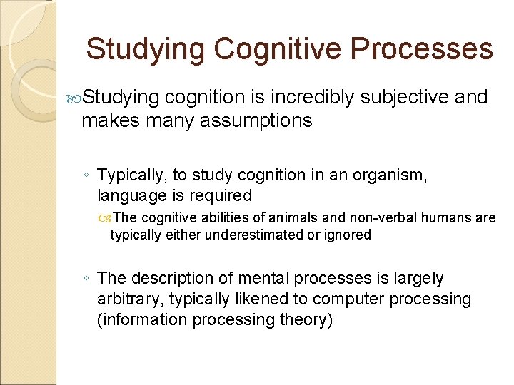 Studying Cognitive Processes Studying cognition is incredibly subjective and makes many assumptions ◦ Typically,