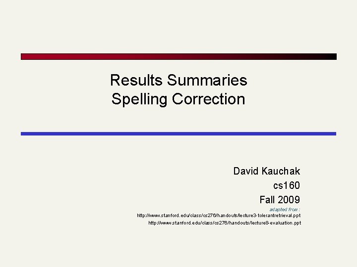 Results Summaries Spelling Correction David Kauchak cs 160 Fall 2009 adapted from: http: //www.