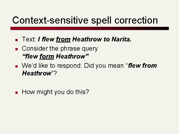 Context-sensitive spell correction n n Text: I flew from Heathrow to Narita. Consider the
