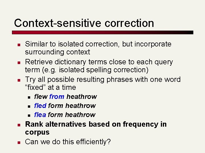 Context-sensitive correction n Similar to isolated correction, but incorporate surrounding context Retrieve dictionary terms