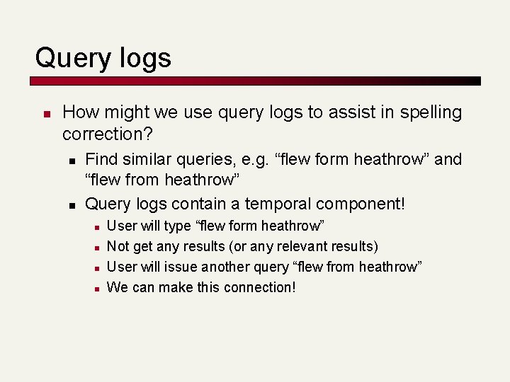 Query logs n How might we use query logs to assist in spelling correction?