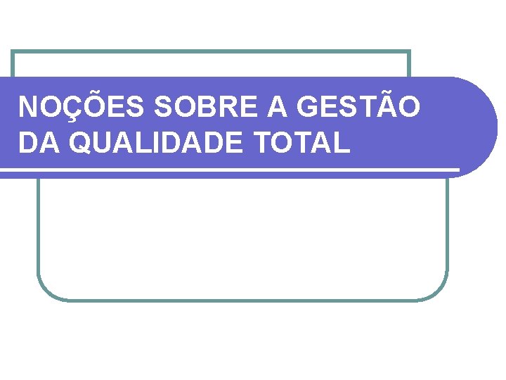 NOÇÕES SOBRE A GESTÃO DA QUALIDADE TOTAL 