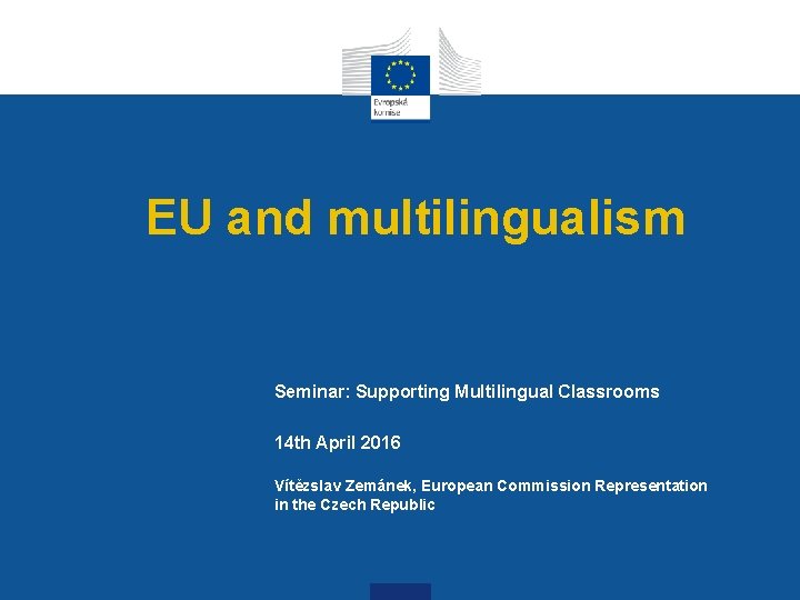 EU and multilingualism Seminar: Supporting Multilingual Classrooms 14 th April 2016 Vítězslav Zemánek, European