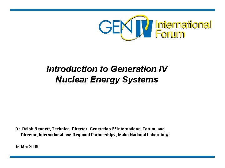 Introduction to Generation IV Nuclear Energy Systems Dr. Ralph Bennett, Technical Director, Generation IV
