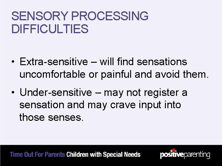 SENSORY PROCESSING DIFFICULTIES • Extra-sensitive – will find sensations uncomfortable or painful and avoid