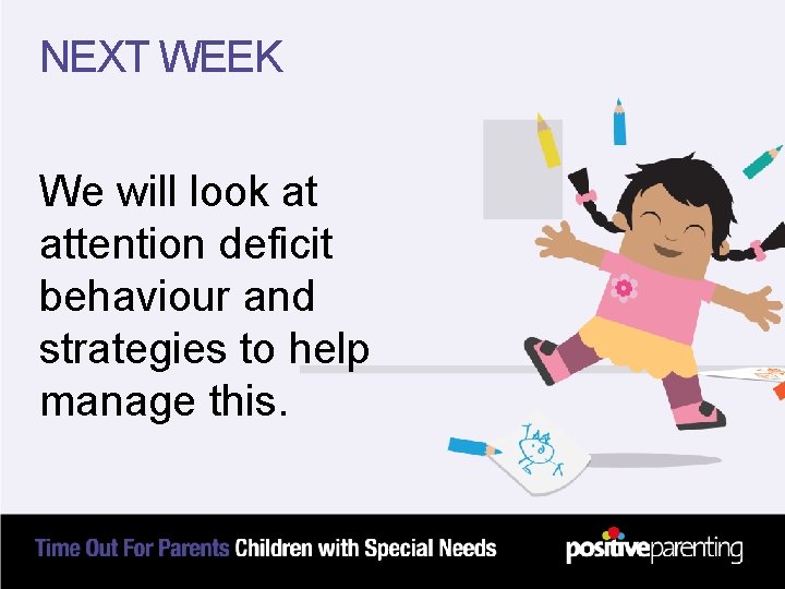 NEXT WEEK We will look at attention deficit behaviour and strategies to help manage