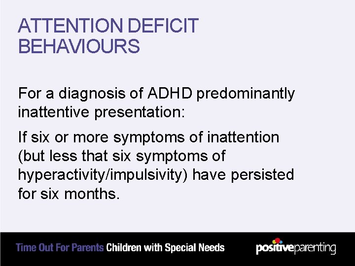 ATTENTION DEFICIT BEHAVIOURS For a diagnosis of ADHD predominantly inattentive presentation: If six or