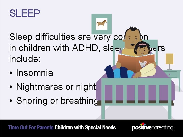 SLEEP Sleep difficulties are very common in children with ADHD, sleep disorders include: •