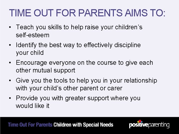 TIME OUT FOR PARENTS AIMS TO: • Teach you skills to help raise your