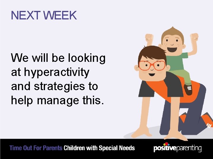 NEXT WEEK We will be looking at hyperactivity and strategies to help manage this.