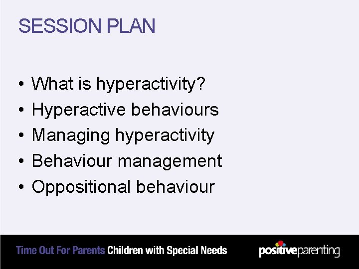 SESSION PLAN • • • What is hyperactivity? Hyperactive behaviours Managing hyperactivity Behaviour management