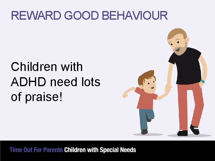 REWARD GOOD BEHAVIOUR Children with ADHD need lots of praise! 