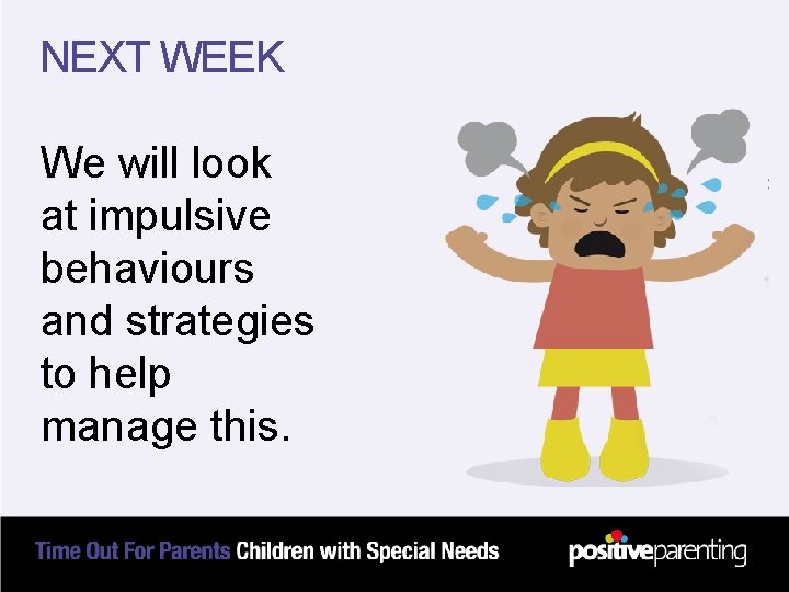 NEXT WEEK We will look at impulsive behaviours and strategies to help manage this.