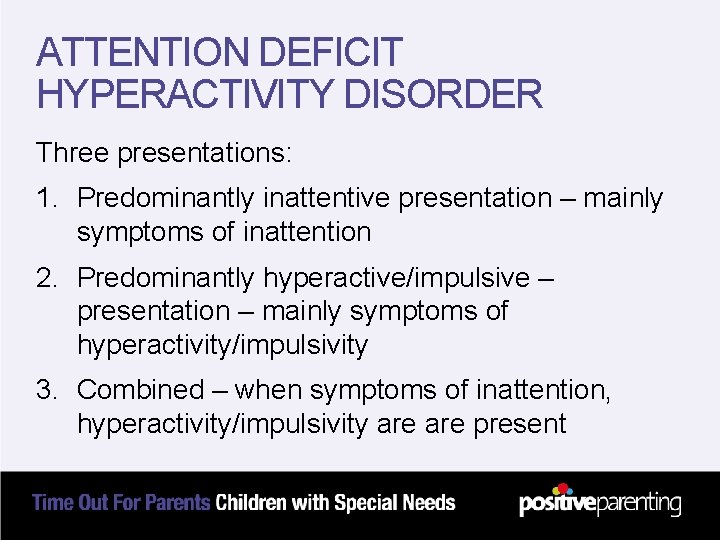 ATTENTION DEFICIT HYPERACTIVITY DISORDER Three presentations: 1. Predominantly inattentive presentation – mainly symptoms of