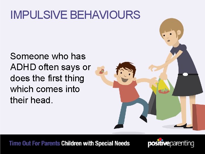 IMPULSIVE BEHAVIOURS Someone who has ADHD often says or does the first thing which