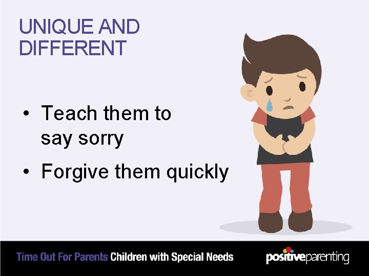 UNIQUE AND DIFFERENT • Teach them to say sorry • Forgive them quickly 