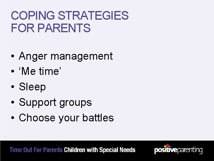 COPING STRATEGIES FOR PARENTS • • • Anger management ‘Me time’ Sleep Support groups