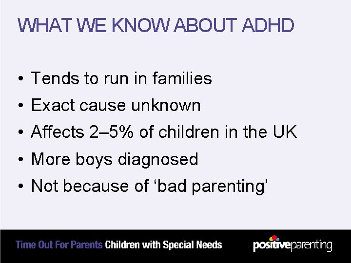 WHAT WE KNOW ABOUT ADHD • Tends to run in families • Exact cause