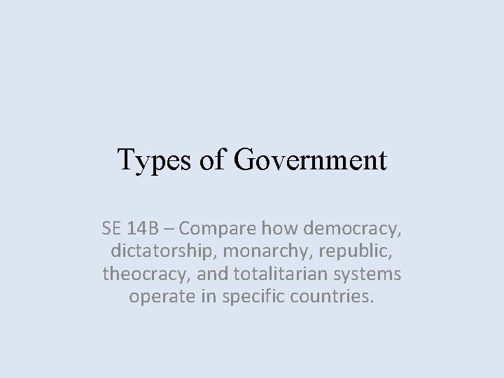 Types of Government SE 14 B – Compare how democracy, dictatorship, monarchy, republic, theocracy,