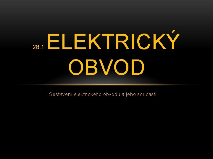 28. 1 ELEKTRICKÝ OBVOD Sestavení elektrického obvodu a jeho součásti 