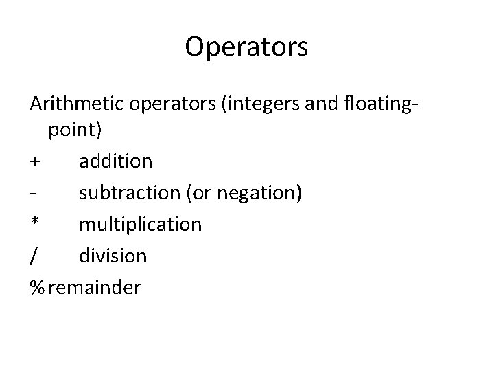 Operators Arithmetic operators (integers and floatingpoint) + addition subtraction (or negation) * multiplication /