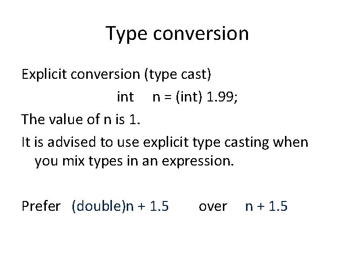 Type conversion Explicit conversion (type cast) int n = (int) 1. 99; The value
