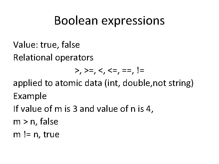 Boolean expressions Value: true, false Relational operators >, >=, <, <=, ==, != applied