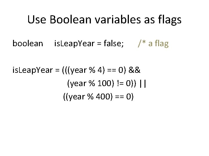 Use Boolean variables as flags boolean is. Leap. Year = false; /* a flag