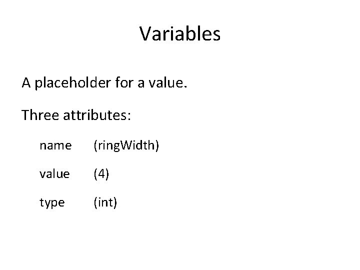 Variables A placeholder for a value. Three attributes: name (ring. Width) value (4) type