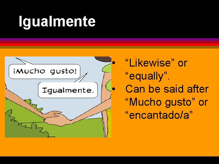 Igualmente • “Likewise” or “equally”. • Can be said after “Mucho gusto” or “encantado/a”