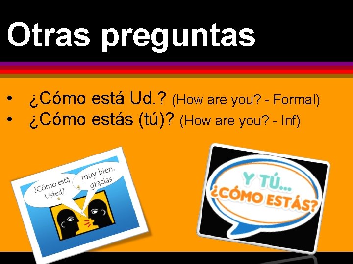 Otras preguntas • ¿Cómo está Ud. ? (How are you? - Formal) • ¿Cómo