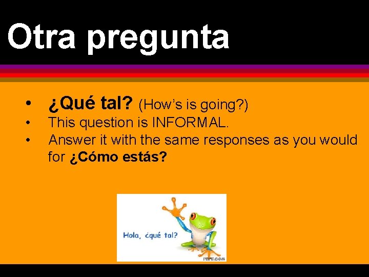 Otra pregunta • ¿Qué tal? (How’s is going? ) • • This question is