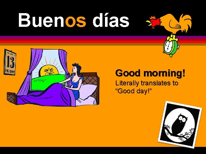 Buenos días Good morning! Literally translates to “Good day!” 