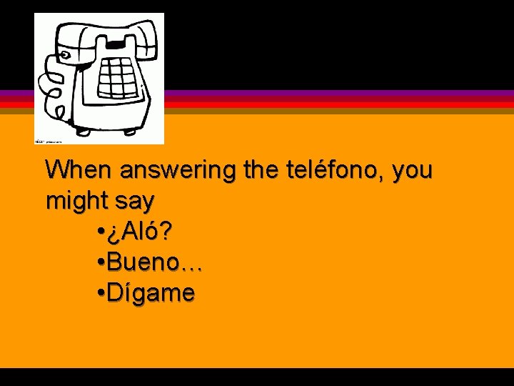When answering the teléfono, you might say • ¿Aló? • Bueno… • Dígame 