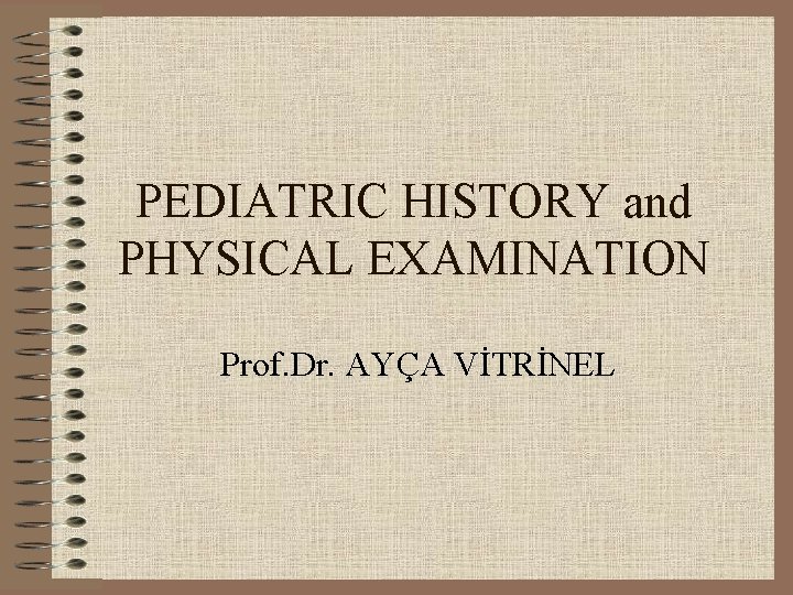 PEDIATRIC HISTORY and PHYSICAL EXAMINATION Prof. Dr. AYÇA VİTRİNEL 