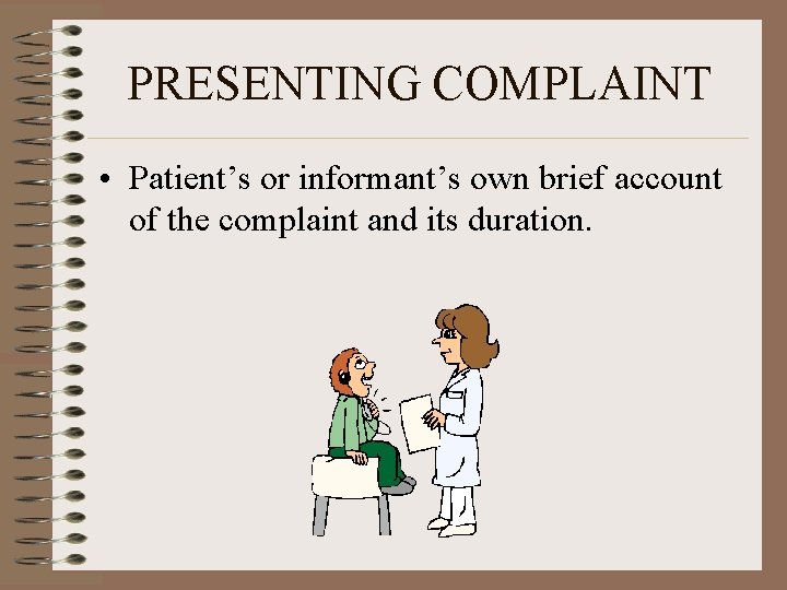 PRESENTING COMPLAINT • Patient’s or informant’s own brief account of the complaint and its