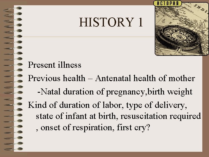 HISTORY 1 Present illness Previous health – Antenatal health of mother -Natal duration of