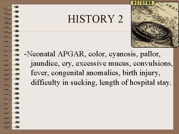 HISTORY 2 -Neonatal APGAR, color, cyanosis, pallor, jaundice, cry, excessive mucus, convulsions, fever, congenital