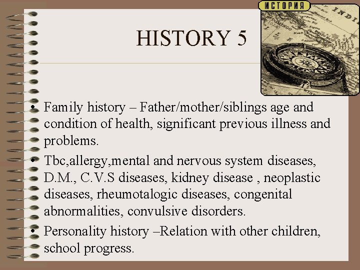 HISTORY 5 • Family history – Father/mother/siblings age and condition of health, significant previous