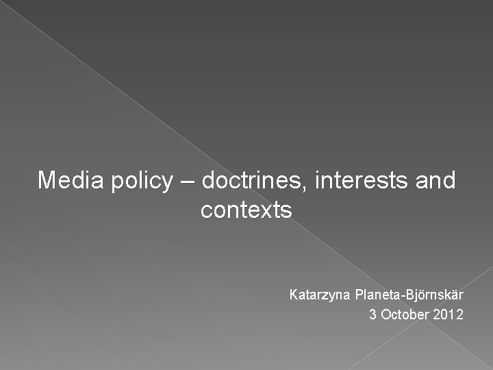 Media policy – doctrines, interests and contexts Katarzyna Planeta-Björnskär 3 October 2012 