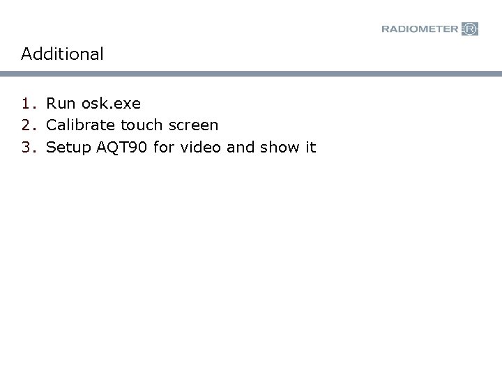 Additional 1. Run osk. exe 2. Calibrate touch screen 3. Setup AQT 90 for