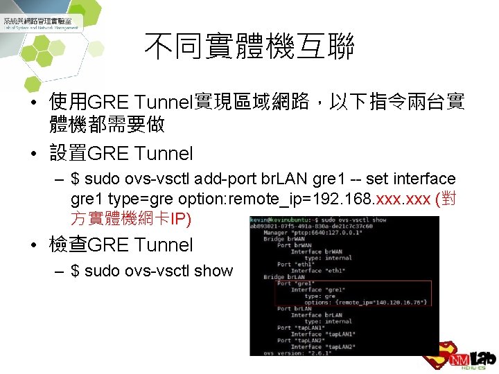 不同實體機互聯 • 使用GRE Tunnel實現區域網路，以下指令兩台實 體機都需要做 • 設置GRE Tunnel – $ sudo ovs-vsctl add-port br.