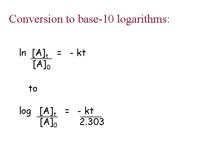 Conversion to base-10 logarithms: ln [A]t = - kt [A]0 to log [A]t =