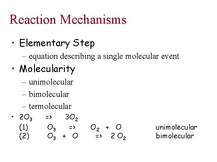 Reaction Mechanisms • Elementary Step – equation describing a single molecular event • Molecularity