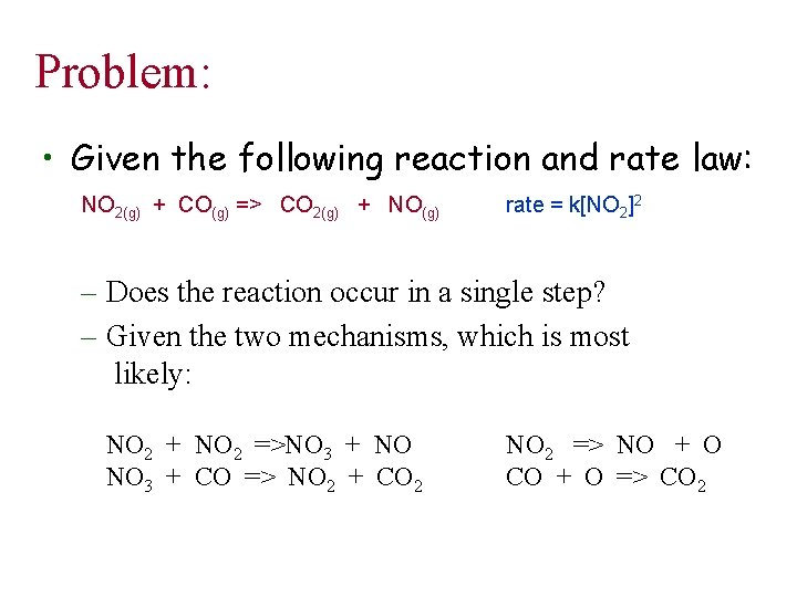 Problem: • Given the following reaction and rate law: NO 2(g) + CO(g) =>