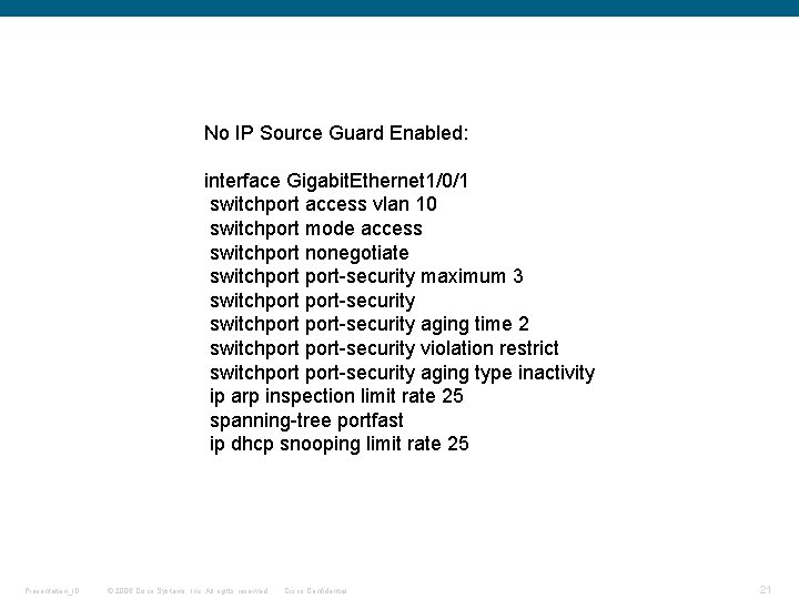 No IP Source Guard Enabled: interface Gigabit. Ethernet 1/0/1 switchport access vlan 10 switchport