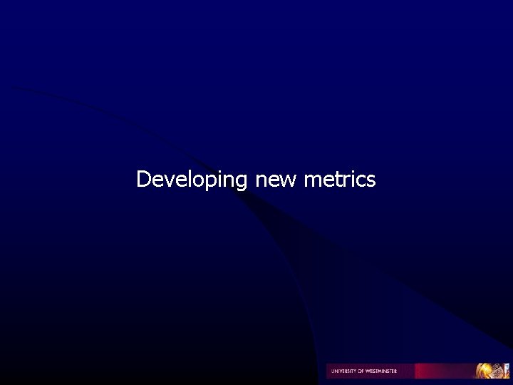 Developing new metrics Developing new metrics